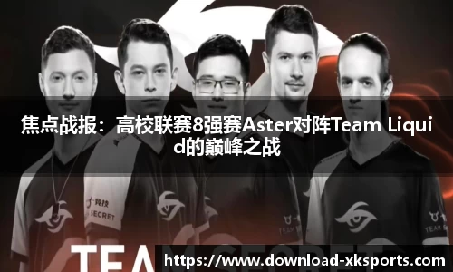 焦点战报：高校联赛8强赛Aster对阵Team Liquid的巅峰之战