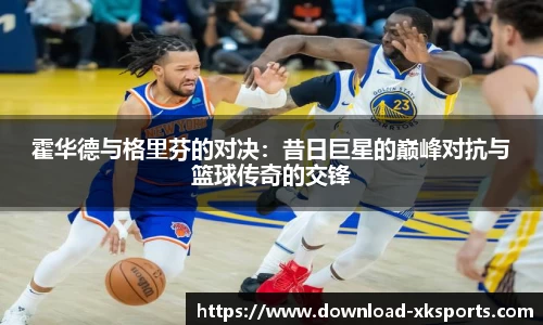 霍华德与格里芬的对决：昔日巨星的巅峰对抗与篮球传奇的交锋