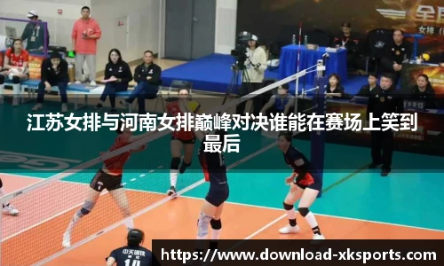 江苏女排与河南女排巅峰对决谁能在赛场上笑到最后