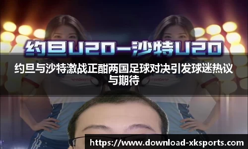 约旦与沙特激战正酣两国足球对决引发球迷热议与期待